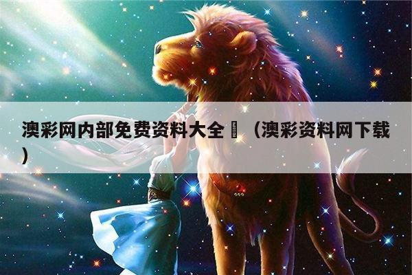 澳彩网内部免费资料大全	（澳彩资料网下载）