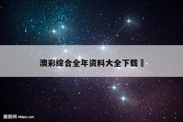 澳彩综合全年资料大全下载	
