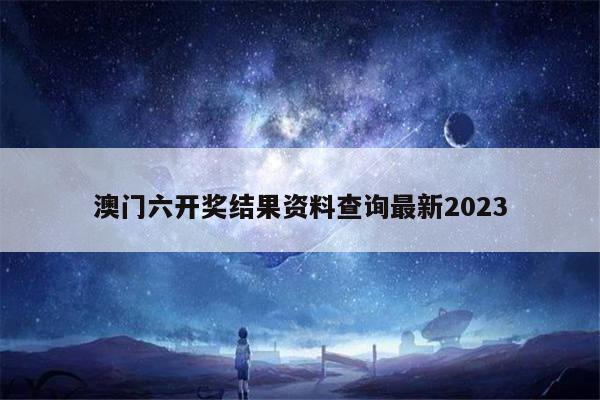澳门六开奖结果资料查询最新2023