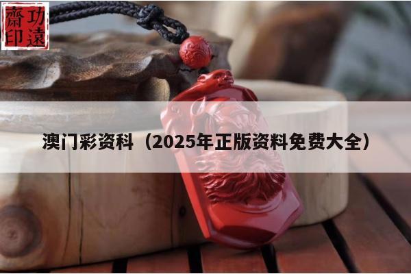 澳门彩资科（2025年正版资料免费大全）